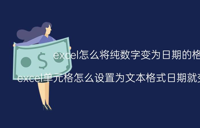 excel怎么将纯数字变为日期的格式 excel单元格怎么设置为文本格式日期就变成了数字？